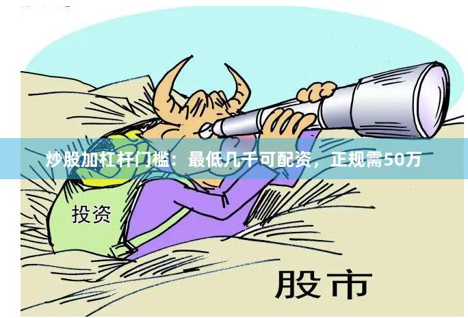 炒股加杠杆门槛:最低几千可配资,正规需50万
