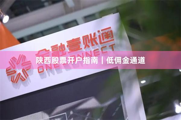 陕西股票开户指南|低佣金通道
