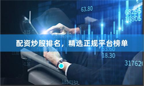 配资炒股排名，精选正规平台榜单