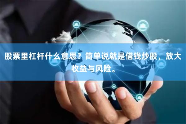 股票里杠杆什么意思？简单说就是借钱炒股，放大收益与风险。
