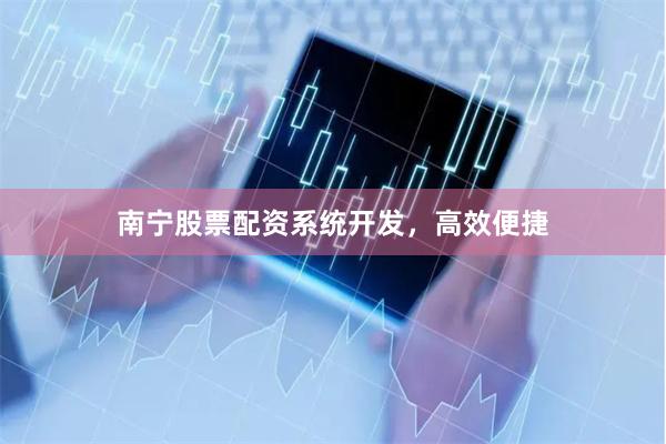 南宁股票配资系统开发,高效便捷