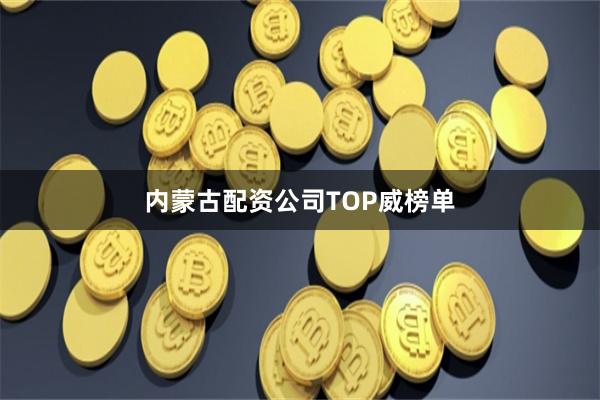 内蒙古配资公司TOP威榜单