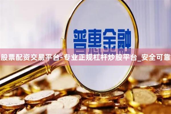 股票配资交易平台-专业正规杠杆炒股平台_安全可靠