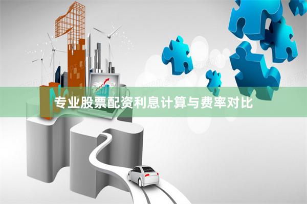 专业股票配资利息计算与费率对比