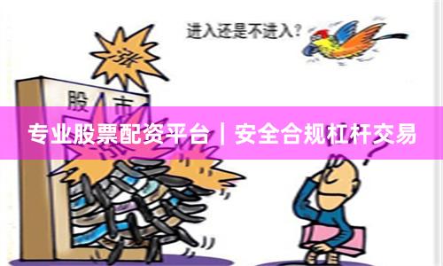 专业股票配资平台｜安全合规杠杆交易