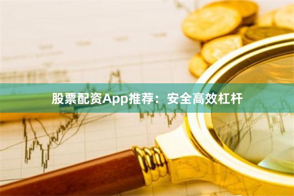 股票配资App推荐：安全高效杠杆