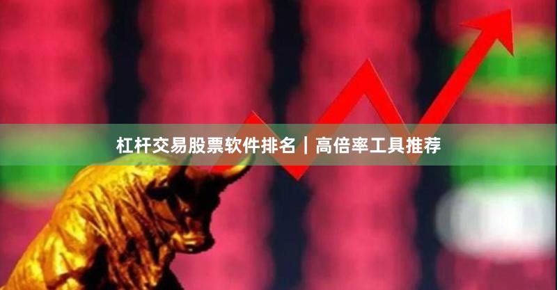 杠杆交易股票软件排名｜高倍率工具推荐