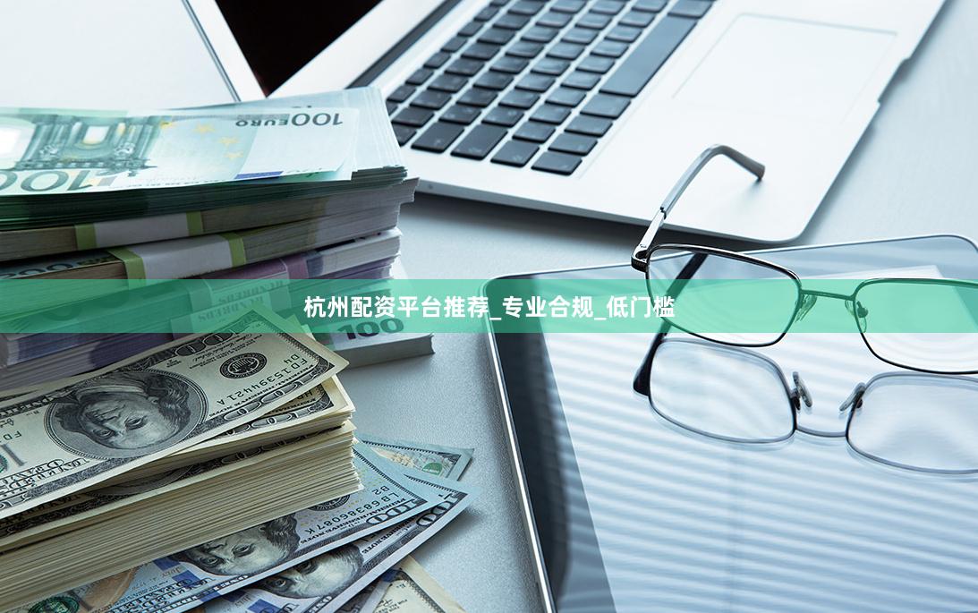 杭州配资平台推荐_专业合规_低门槛