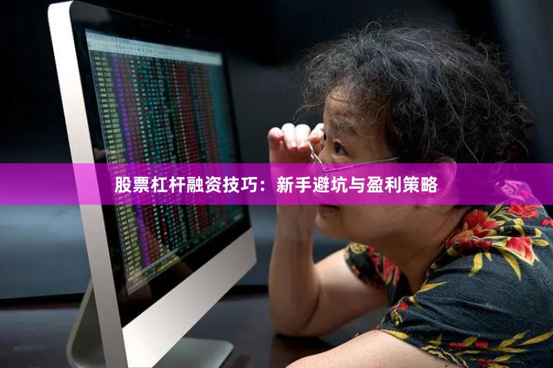 股票杠杆融资技巧：新手避坑与盈利策略