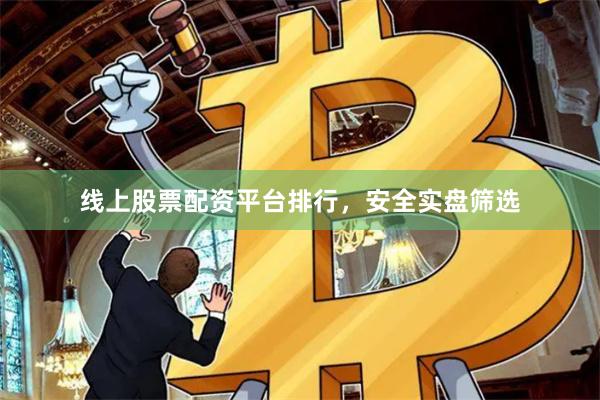 线上股票配资平台排行，安全实盘筛选