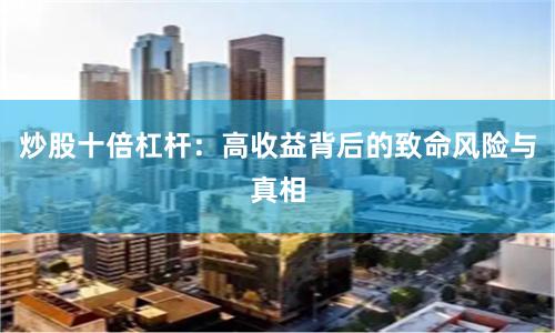 炒股十倍杠杆：高收益背后的致命风险与真相