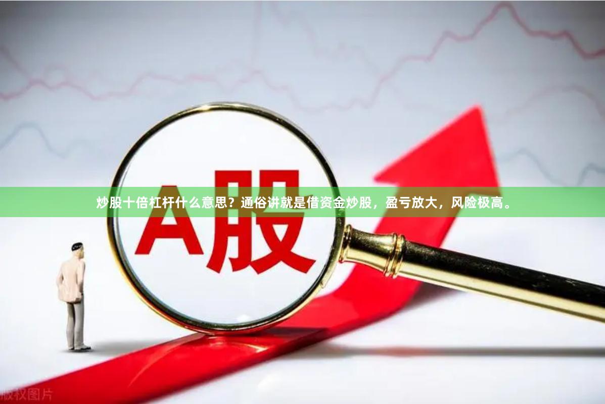 炒股十倍杠杆什么意思?通俗讲就是借资金炒股,盈亏放大,风险极高。