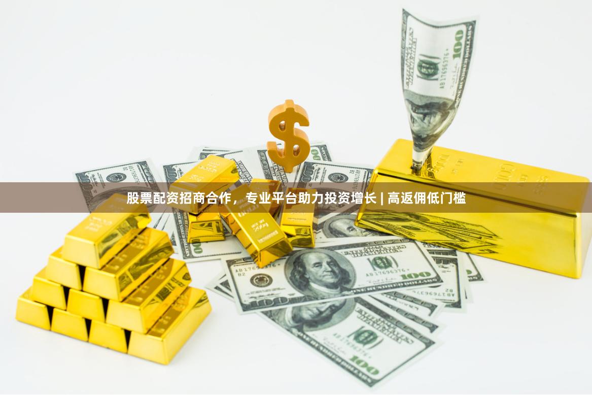 股票配资招商合作，专业平台助力投资增长 | 高返佣低门槛