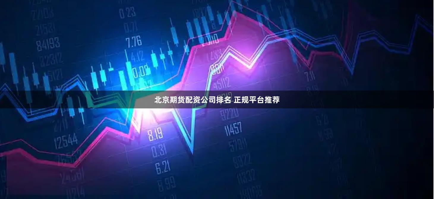 北京期货配资公司排名 正规平台推荐