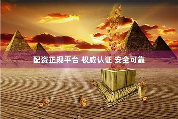 配资正规平台 权威认证 安全可靠